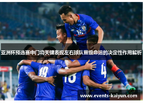 亚洲杯预选赛中门将关键表现左右球队晋级命运的决定性作用解析