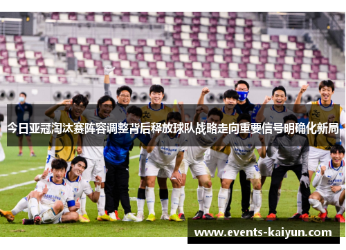 今日亚冠淘汰赛阵容调整背后释放球队战略走向重要信号明确化新局