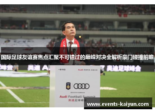 国际足球友谊赛焦点汇聚不可错过的巅峰对决全解析豪门碰撞前瞻