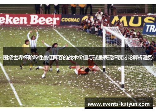 围绕世界杯阶段性最佳阵容的战术价值与球星表现深度讨论解析趋势