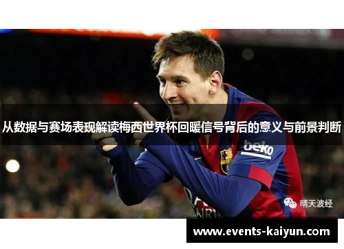 从数据与赛场表现解读梅西世界杯回暖信号背后的意义与前景判断