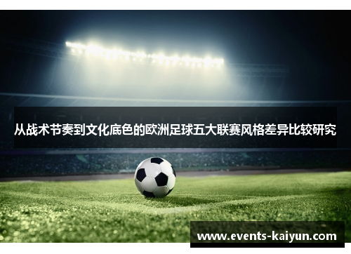 从战术节奏到文化底色的欧洲足球五大联赛风格差异比较研究