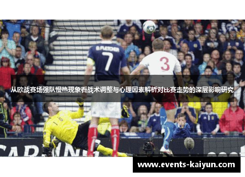 从欧战赛场强队慢热现象看战术调整与心理因素解析对比赛走势的深层影响研究