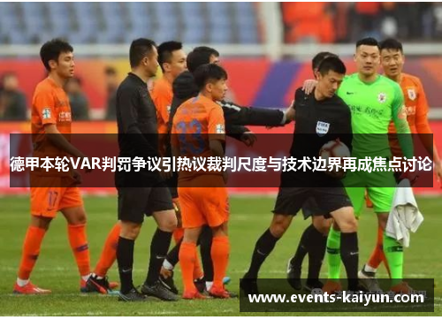 德甲本轮VAR判罚争议引热议裁判尺度与技术边界再成焦点讨论