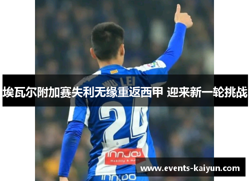 埃瓦尔附加赛失利无缘重返西甲 迎来新一轮挑战