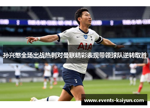 孙兴慜全场出战热刺对曼联精彩表现带领球队逆转取胜