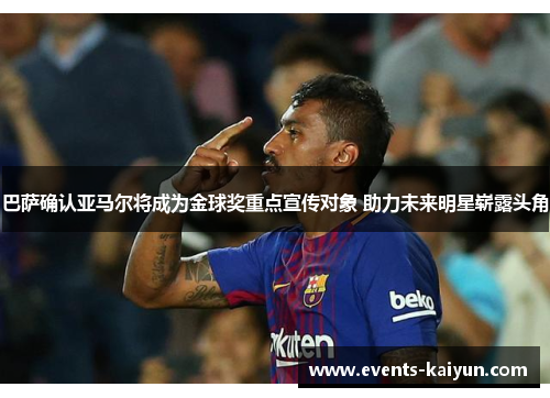 巴萨确认亚马尔将成为金球奖重点宣传对象 助力未来明星崭露头角