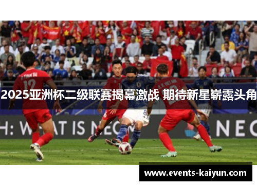 2025亚洲杯二级联赛揭幕激战 期待新星崭露头角
