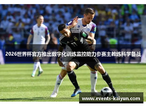2026世界杯官方推出数字化训练监控助力参赛主教练科学备战