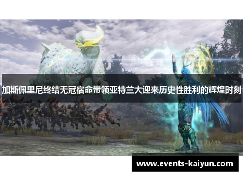 加斯佩里尼终结无冠宿命带领亚特兰大迎来历史性胜利的辉煌时刻