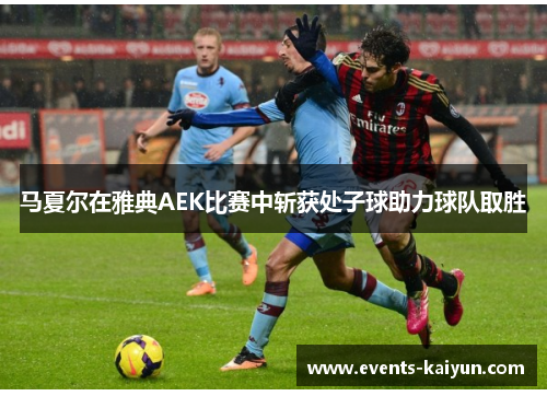 马夏尔在雅典AEK比赛中斩获处子球助力球队取胜 马夏尔在雅典AEK比赛中斩获处子球助力球队取胜