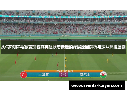从C罗对阵马赛表现看其英超状态低迷的深层原因解析与球队环境因素 从C罗对阵马赛表现看其英超状态低迷的深层原因解析与球队环境因素