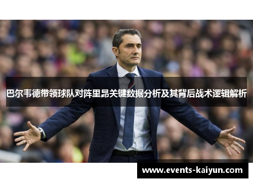 巴尔韦德带领球队对阵里昂关键数据分析及其背后战术逻辑解析 巴尔韦德带领球队对阵里昂关键数据分析及其背后战术逻辑解析