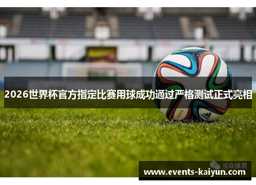 2026世界杯官方指定比赛用球成功通过严格测试正式亮相 2026世界杯官方指定比赛用球成功通过严格测试正式亮相