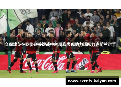 久保建英在欧协联关键战中的精彩表现助力球队力克荷兰对手 久保建英在欧协联关键战中的精彩表现助力球队力克荷兰对手