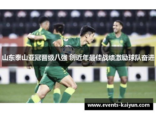山东泰山亚冠晋级八强 创近年最佳战绩激励球队奋进 山东泰山亚冠晋级八强 创近年最佳战绩激励球队奋进